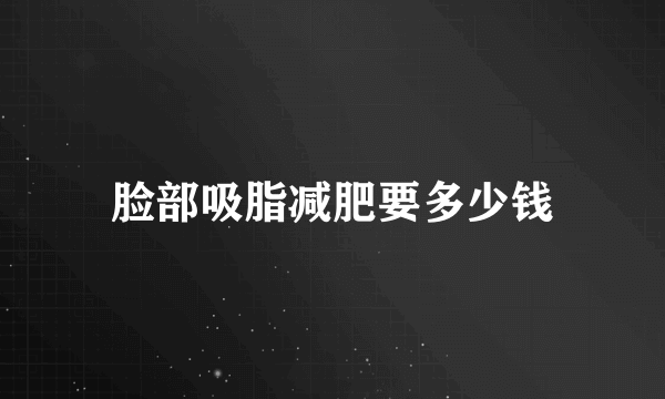 脸部吸脂减肥要多少钱