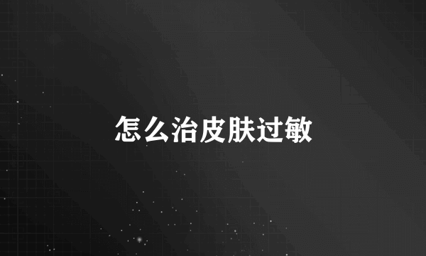 怎么治皮肤过敏