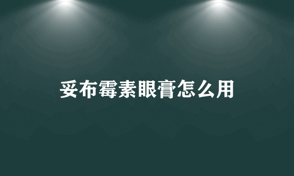 妥布霉素眼膏怎么用