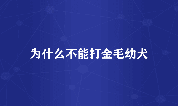 为什么不能打金毛幼犬