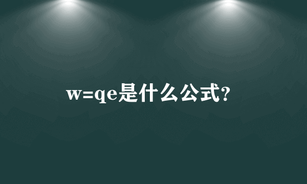 w=qe是什么公式？