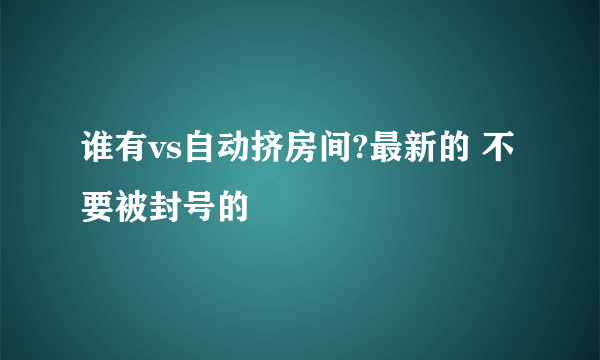 谁有vs自动挤房间?最新的 不要被封号的
