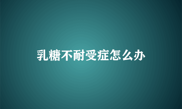 乳糖不耐受症怎么办