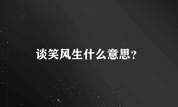 谈笑风生什么意思？