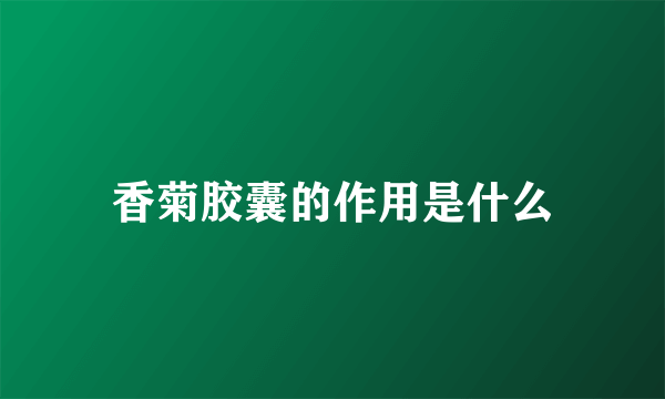 香菊胶囊的作用是什么