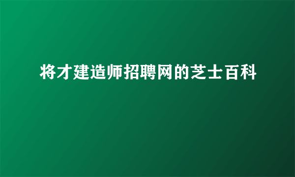将才建造师招聘网的芝士百科