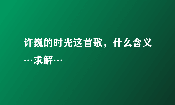 许巍的时光这首歌，什么含义…求解…