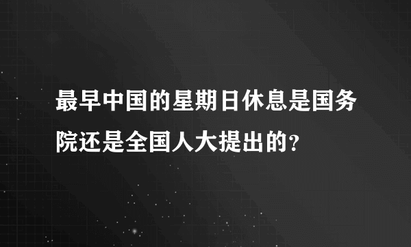 最早中国的星期日休息是国务院还是全国人大提出的？