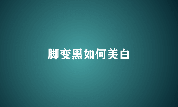 脚变黑如何美白