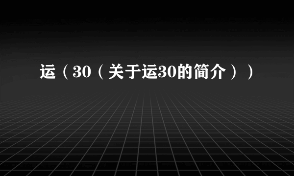 运（30（关于运30的简介））