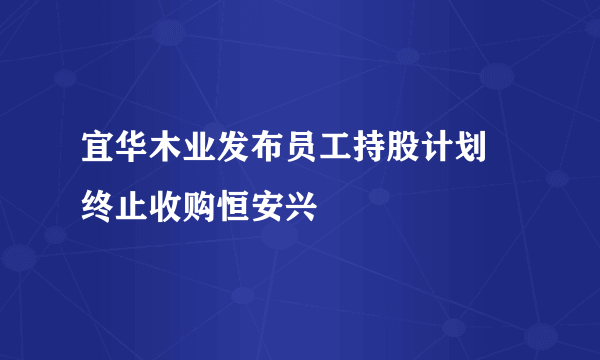 宜华木业发布员工持股计划 终止收购恒安兴