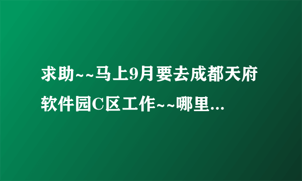 求助~~马上9月要去成都天府软件园C区工作~~哪里租房最近呢