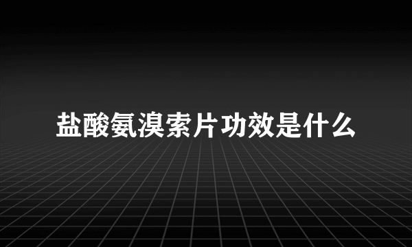 盐酸氨溴索片功效是什么