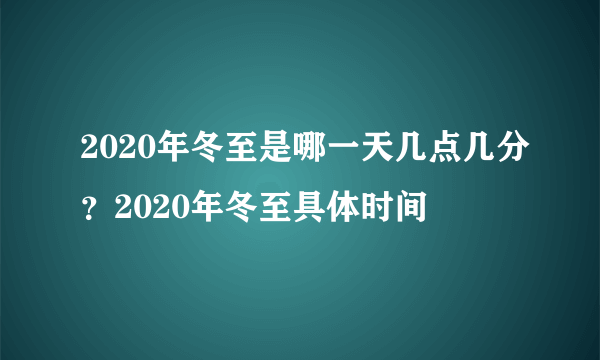 2020年冬至是哪一天几点几分？2020年冬至具体时间