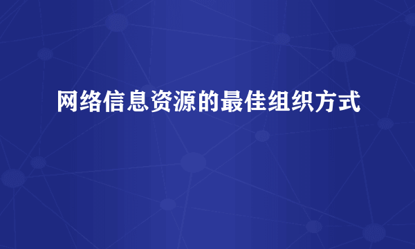 网络信息资源的最佳组织方式