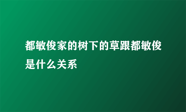 都敏俊家的树下的草跟都敏俊是什么关系