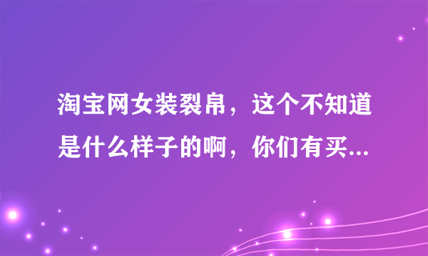 淘宝网女装裂帛，这个不知道是什么样子的啊，你们有买过么？谢谢