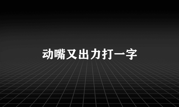 动嘴又出力打一字