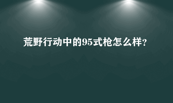 荒野行动中的95式枪怎么样？