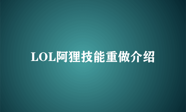 LOL阿狸技能重做介绍