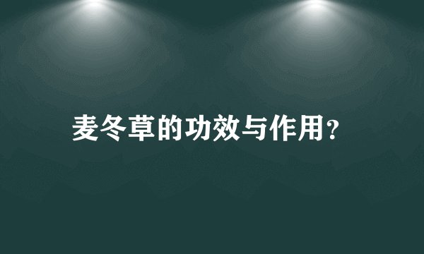 麦冬草的功效与作用？