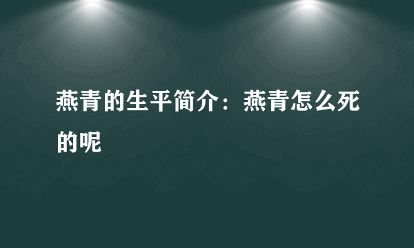 燕青的生平简介：燕青怎么死的呢