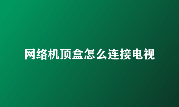 网络机顶盒怎么连接电视