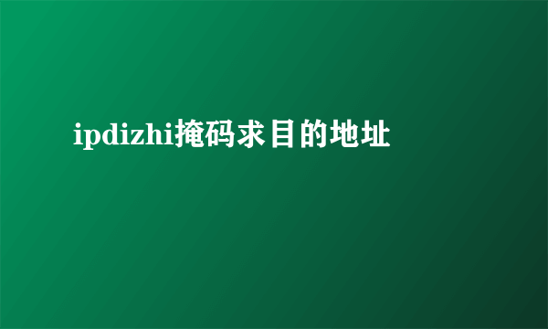 ipdizhi掩码求目的地址