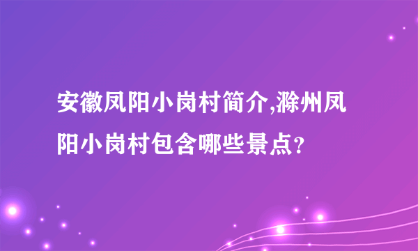 安徽凤阳小岗村简介,滁州凤阳小岗村包含哪些景点？