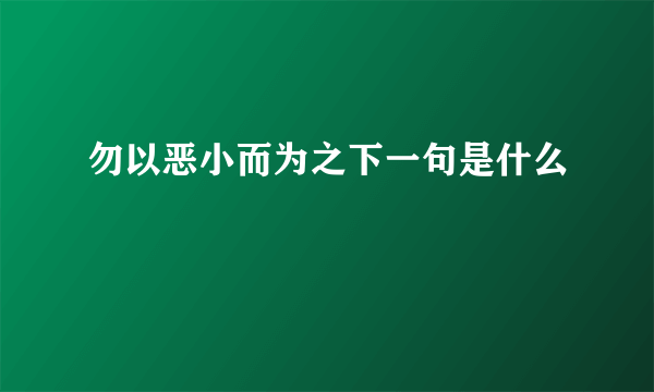 勿以恶小而为之下一句是什么