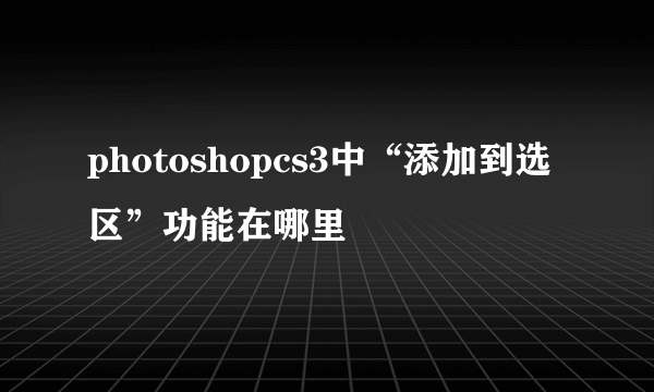 photoshopcs3中“添加到选区”功能在哪里