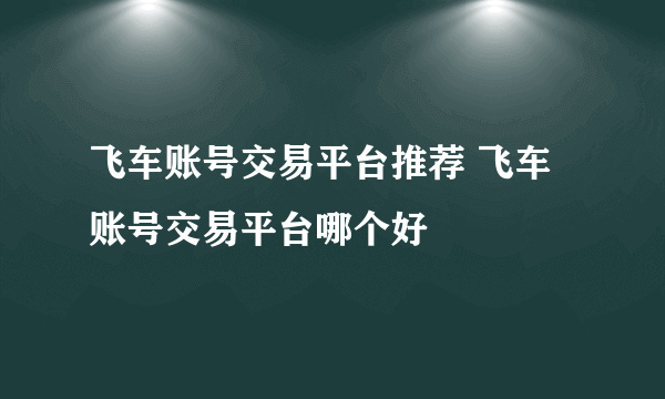 飞车账号交易平台推荐 飞车账号交易平台哪个好
