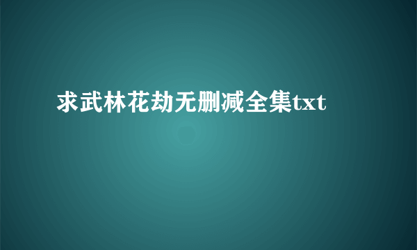 求武林花劫无删减全集txt