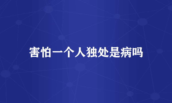 害怕一个人独处是病吗
