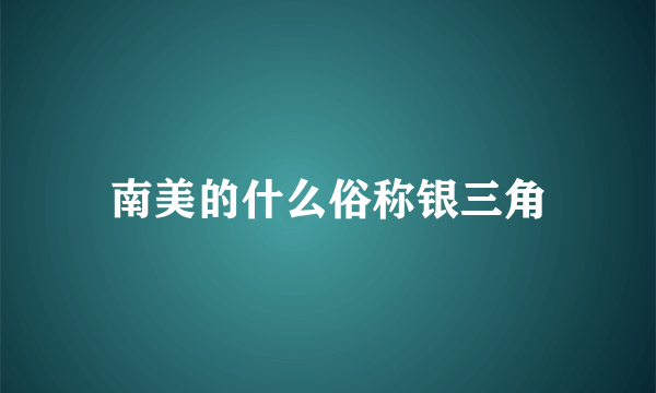 南美的什么俗称银三角
