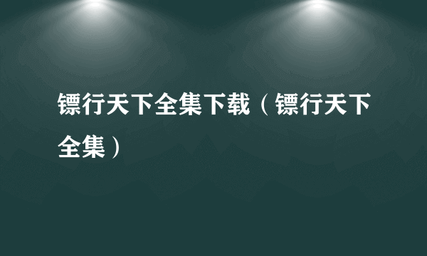 镖行天下全集下载（镖行天下全集）