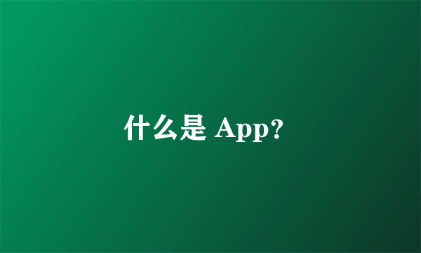 什么是 App？