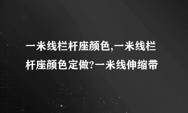 一米线栏杆座颜色,一米线栏杆座颜色定做?一米线伸缩带