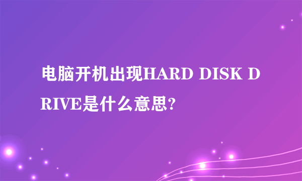 电脑开机出现HARD DISK DRIVE是什么意思?