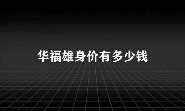 华福雄身价有多少钱