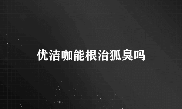 优洁咖能根治狐臭吗