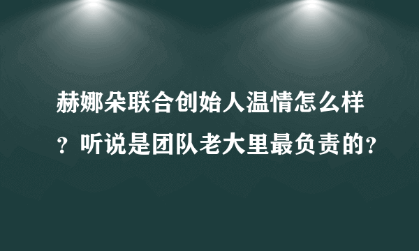 赫娜朵联合创始人温情怎么样？听说是团队老大里最负责的？