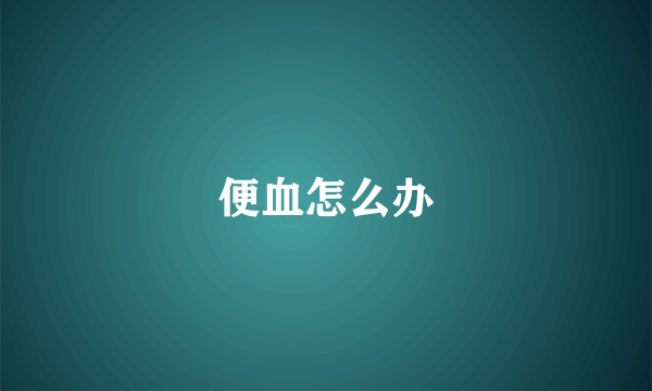 便血怎么办