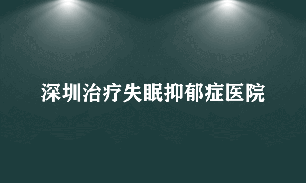 深圳治疗失眠抑郁症医院