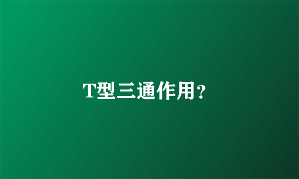 T型三通作用？