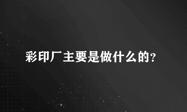 彩印厂主要是做什么的？
