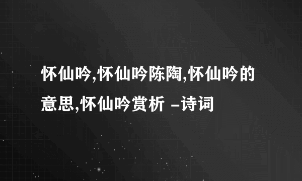 怀仙吟,怀仙吟陈陶,怀仙吟的意思,怀仙吟赏析 -诗词