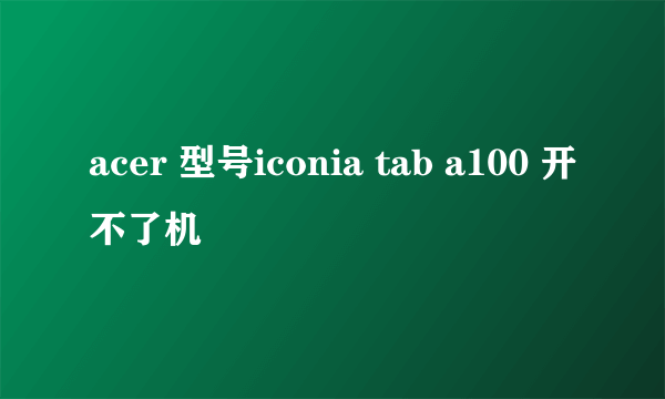 acer 型号iconia tab a100 开不了机