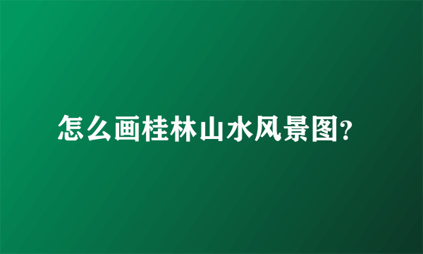 怎么画桂林山水风景图？
