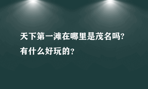 天下第一滩在哪里是茂名吗?有什么好玩的？